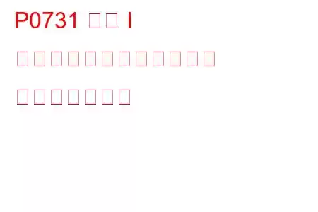 P0731 ギア I の比率が正しくありません トラブルコード