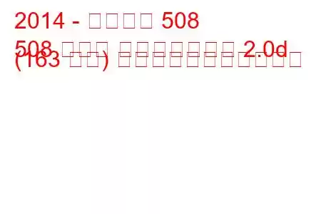 2014 - プジョー 508
508 セダン フェイスリフト 2.0d (163 馬力) の燃料消費量と技術仕様