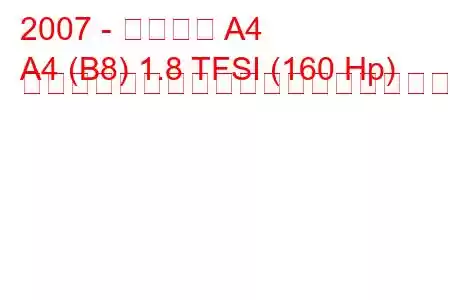 2007 - アウディ A4
A4 (B8) 1.8 TFSI (160 Hp) マルチトロニックの燃料消費量と技術仕様