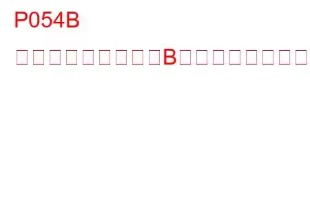 P054B コールドスタート「B」カムシャフトポジションタイミングオーバーリタードバンク1トラブルコード