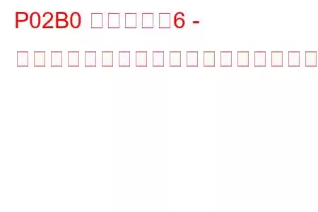 P02B0 シリンダー6 - インジェクター制限付きトラブルコード