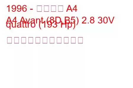1996 - アウディ A4
A4 Avant (8D,B5) 2.8 30V quattro (193 Hp) の燃料消費量と技術仕様