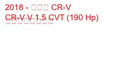 2018 - ホンダ CR-V
CR-V V 1.5 CVT (190 Hp) の燃費と技術仕様