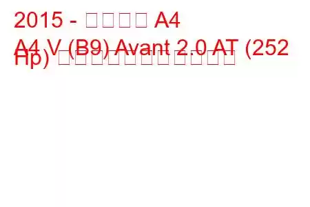 2015 - アウディ A4
A4 V (B9) Avant 2.0 AT (252 Hp) の燃料消費量と技術仕様