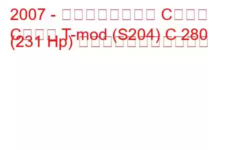 2007 - メルセデスベンツ Cクラス
Cクラス T-mod (S204) C 280 (231 Hp) の燃料消費量と技術仕様