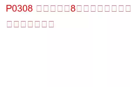 P0308 シリンダー8ミスファイア検出 トラブルコード
