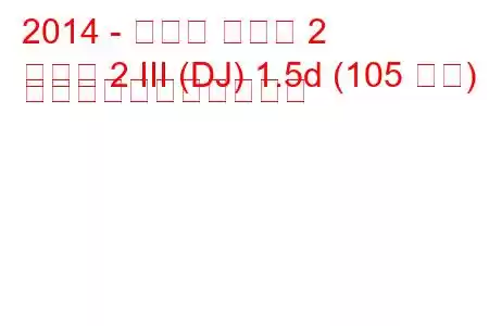 2014 - マツダ マツダ 2
マツダ 2 III (DJ) 1.5d (105 馬力) の燃料消費量と技術仕様