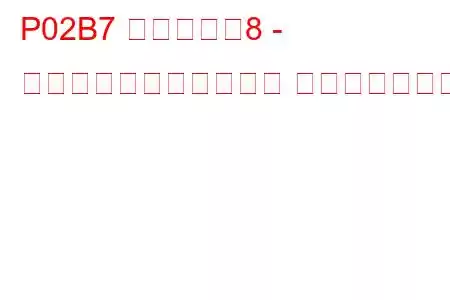 P02B7 シリンダー8 - 最小制限での燃料トリム トラブルコード