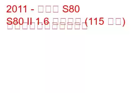 2011 - ボルボ S80
S80 II 1.6 ドライブ (115 馬力) の燃料消費量と技術仕様