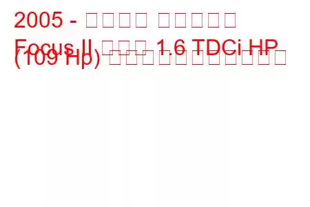 2005 - フォード フォーカス
Focus II セダン 1.6 TDCi HP (109 Hp) の燃料消費量と技術仕様