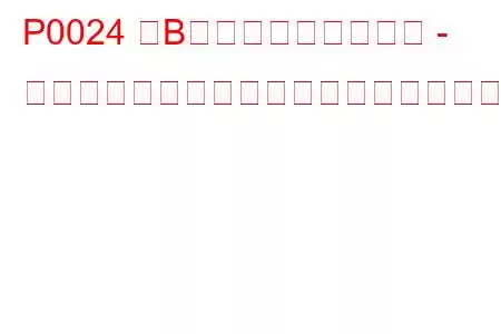 P0024 「B」カムシャフト位置 - タイミングが進みすぎているか、システムパフォーマンス（バンク2）のトラブルコード