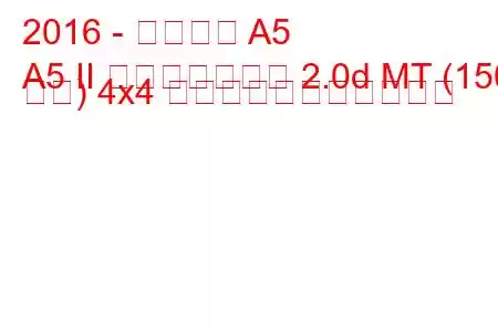 2016 - アウディ A5
A5 II スポーツバック 2.0d MT (150 馬力) 4x4 の燃料消費量と技術仕様