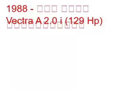 1988 - オペル ベクトラ
Vectra A 2.0 i (129 Hp) の燃料消費量と技術仕様