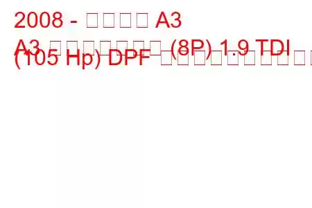 2008 - アウディ A3
A3 スポーツバック (8P) 1.9 TDI (105 Hp) DPF 燃料消費量と技術仕様
