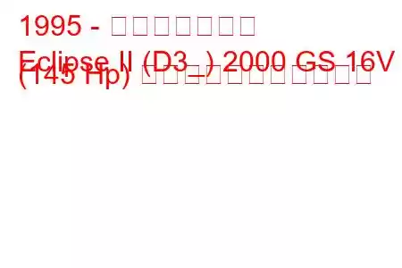 1995 - 三菱エクリプス
Eclipse II (D3_) 2000 GS 16V (145 Hp) の燃料消費量と技術仕様