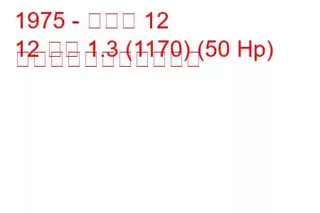 1975 - ルノー 12
12 変数 1.3 (1170) (50 Hp) の燃料消費量と技術仕様