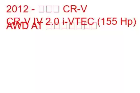 2012 - ホンダ CR-V
CR-V IV 2.0 i-VTEC (155 Hp) AWD AT 燃費と技術仕様