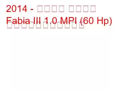 2014 - シュコダ ファビア
Fabia III 1.0 MPI (60 Hp) の燃料消費量と技術仕様