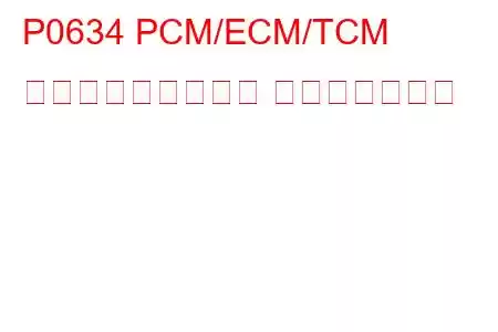 P0634 PCM/ECM/TCM 内部温度が高すぎる トラブルコード