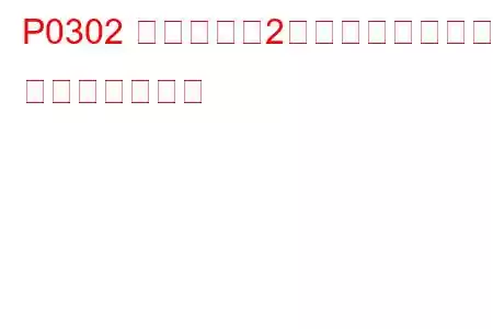 P0302 シリンダー2ミスファイア検出 トラブルコード