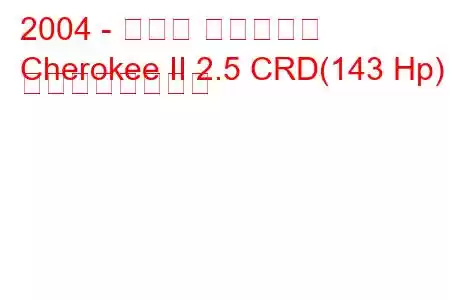 2004 - ジープ チェロキー
Cherokee II 2.5 CRD(143 Hp) の燃費と技術仕様