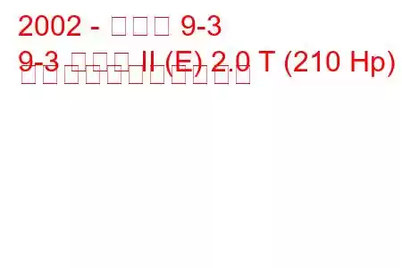 2002 - サーブ 9-3
9-3 セダン II (E) 2.0 T (210 Hp) の燃料消費量と技術仕様
