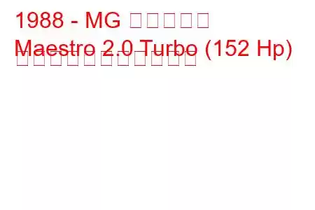 1988 - MG マエストロ
Maestro 2.0 Turbo (152 Hp) の燃料消費量と技術仕様