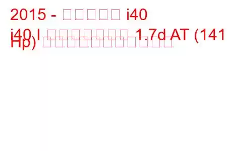 2015 - ヒュンダイ i40
i40 I フェイスリフト 1.7d AT (141 Hp) の燃料消費量と技術仕様