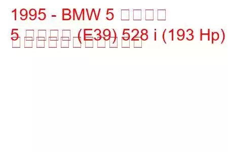 1995 - BMW 5 シリーズ
5 シリーズ (E39) 528 i (193 Hp) の燃料消費量と技術仕様