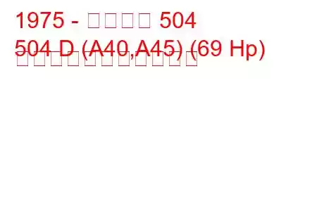 1975 - プジョー 504
504 D (A40,A45) (69 Hp) の燃料消費量と技術仕様