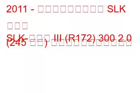 2011 - メルセデス・ベンツ SLK クラス
SLK-クラス III (R172) 300 2.0 (245 馬力) の燃料消費量と技術仕様