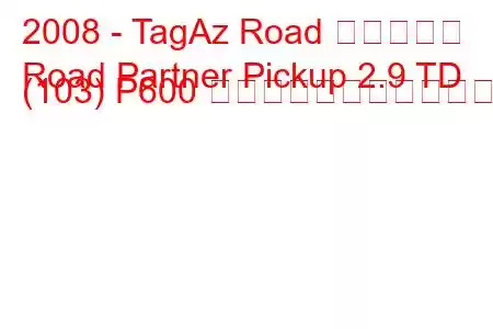 2008 - TagAz Road パートナー
Road Partner Pickup 2.9 TD (103) P600 の燃料消費量と技術仕様