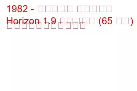 1982 - タルボット ホライゾン
Horizo​​n 1.9 ディーゼル (65 馬力) の燃料消費量と技術仕様