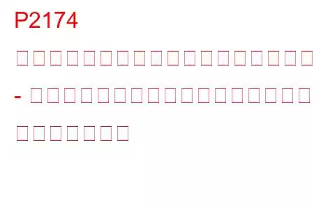 P2174 スロットルアクチュエーター制御システム - 突然の空気流量低下が検出されました トラブルコード