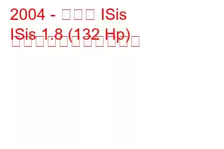 2004 - トヨタ ISis
ISis 1.8 (132 Hp) の燃料消費量と技術仕様