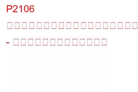 P2106 スロットルアクチュエーター制御システム - 強制制限出力トラブルコード