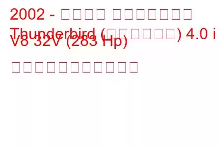 2002 - フォード サンダーバード
Thunderbird (レトロバード) 4.0 i V8 32V (283 Hp) の燃料消費量と技術仕様