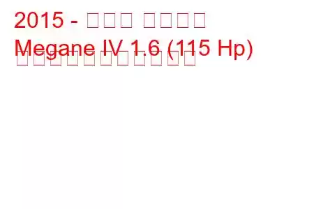 2015 - ルノー メガーヌ
Megane IV 1.6 (115 Hp) の燃料消費量と技術仕様