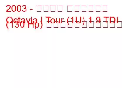 2003 - シュコダ オクタヴィア
Octavia I Tour (1U) 1.9 TDI (130 Hp) の燃料消費量と技術仕様