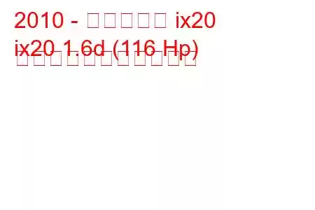 2010 - ヒュンダイ ix20
ix20 1.6d (116 Hp) の燃料消費量と技術仕様