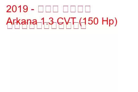 2019 - ルノー アルカナ
Arkana 1.3 CVT (150 Hp) の燃料消費量と技術仕様