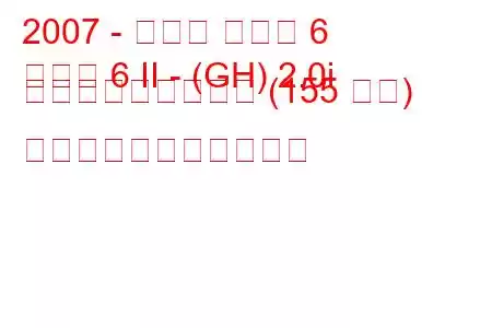 2007 - マツダ マツダ 6
マツダ 6 II - (GH) 2.0i アクティブマチック (155 馬力) の燃料消費量と技術仕様