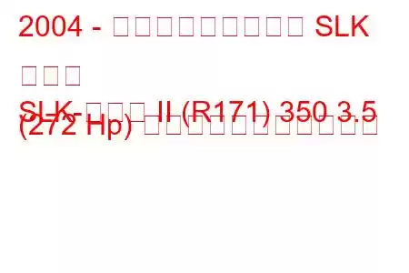 2004 - メルセデス・ベンツ SLK クラス
SLK-クラス II (R171) 350 3.5 (272 Hp) の燃料消費量と技術仕様