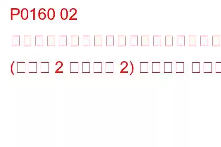 P0160 02 センサー回路でアクティビティが検出されませんでした (バンク 2 センサー 2) トラブル コード