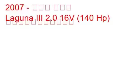 2007 - ルノー ラグナ
Laguna III 2.0 16V (140 Hp) の燃料消費量と技術仕様