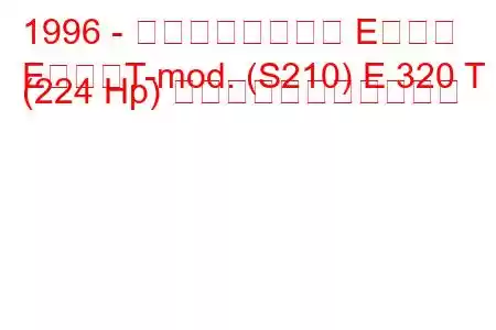 1996 - メルセデスベンツ Eクラス
EクラスT-mod. (S210) E 320 T (224 Hp) の燃料消費量と技術仕様