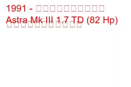1991 - ボクソール・アストラ
Astra Mk III 1.7 TD (82 Hp) の燃料消費量と技術仕様