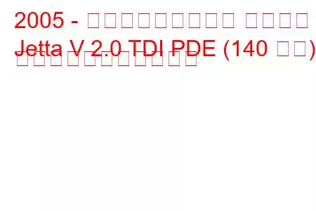 2005 - フォルクスワーゲン ジェッタ
Jetta V 2.0 TDI PDE (140 馬力) の燃料消費量と技術仕様