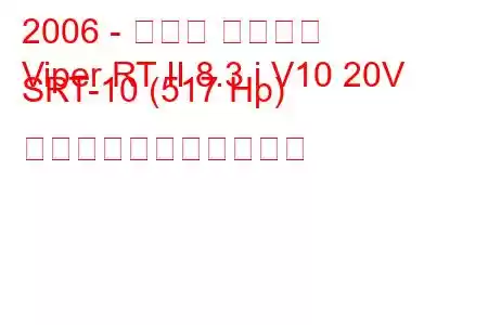 2006 - ダッジ バイパー
Viper RT II 8.3 i V10 20V SRT-10 (517 Hp) の燃料消費量と技術仕様