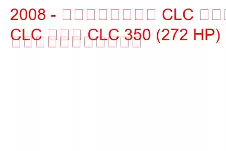 2008 - メルセデスベンツ CLC クラス
CLC クラス CLC 350 (272 HP) の燃料消費量と技術仕様